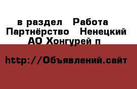  в раздел : Работа » Партнёрство . Ненецкий АО,Хонгурей п.